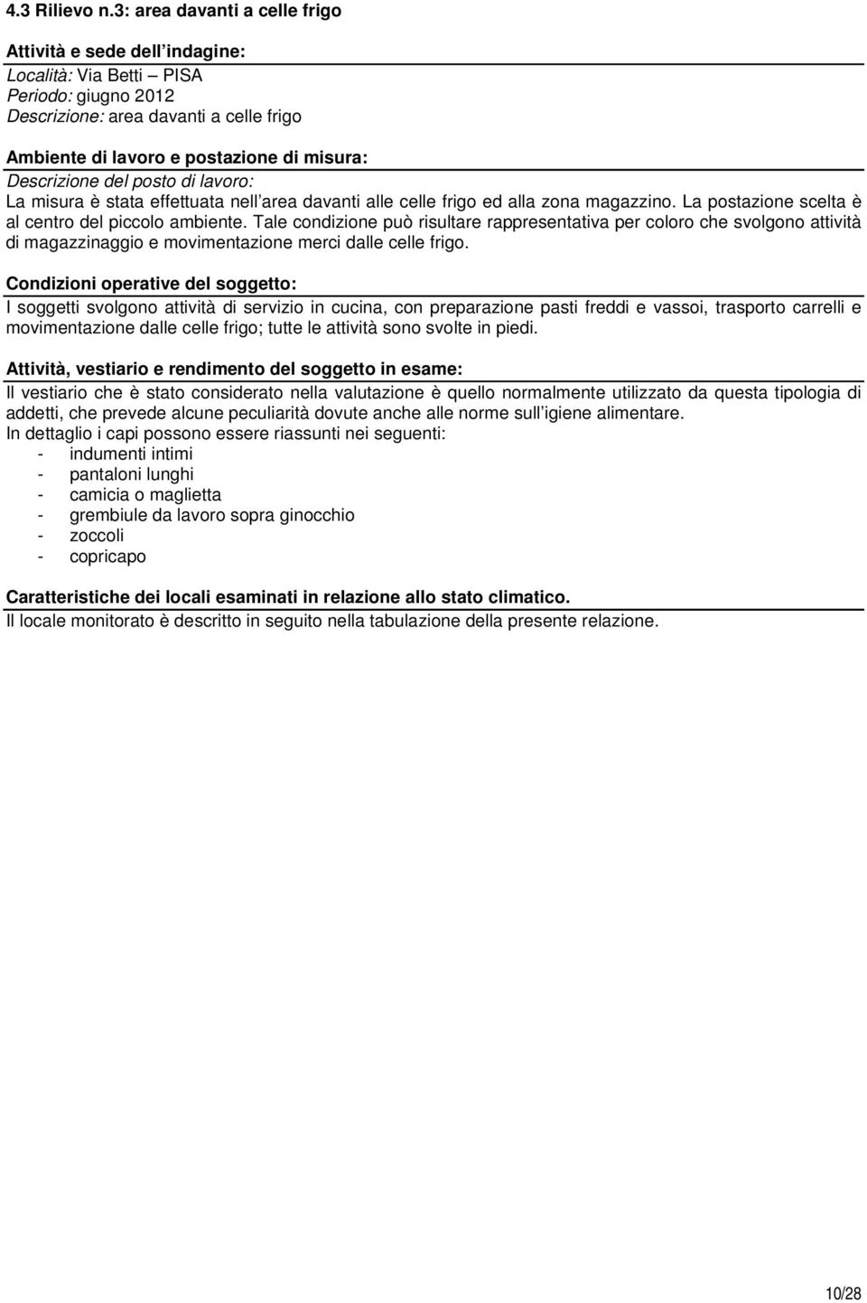 Descrizione del posto di lavoro: La misura è stata effettuata nell area davanti alle celle frigo ed alla zona magazzino. La postazione scelta è al centro del piccolo ambiente.