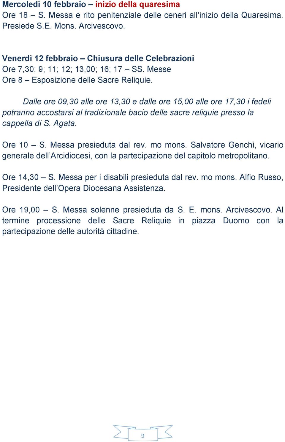 Dalle ore 09,30 alle ore 13,30 e dalle ore 15,00 alle ore 17,30 i fedeli potranno accostarsi al tradizionale bacio delle sacre reliquie presso la cappella di S. Agata. Ore 10 S.