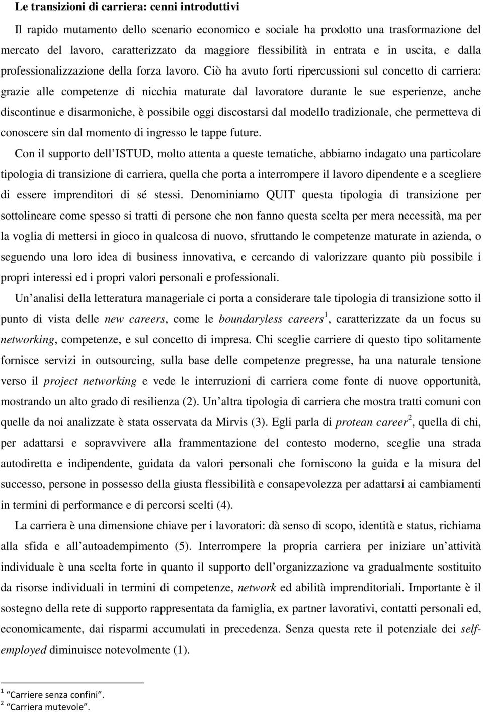 Ciò ha avuto forti ripercussioni sul concetto di carriera: grazie alle competenze di nicchia maturate dal lavoratore durante le sue esperienze, anche discontinue e disarmoniche, è possibile oggi