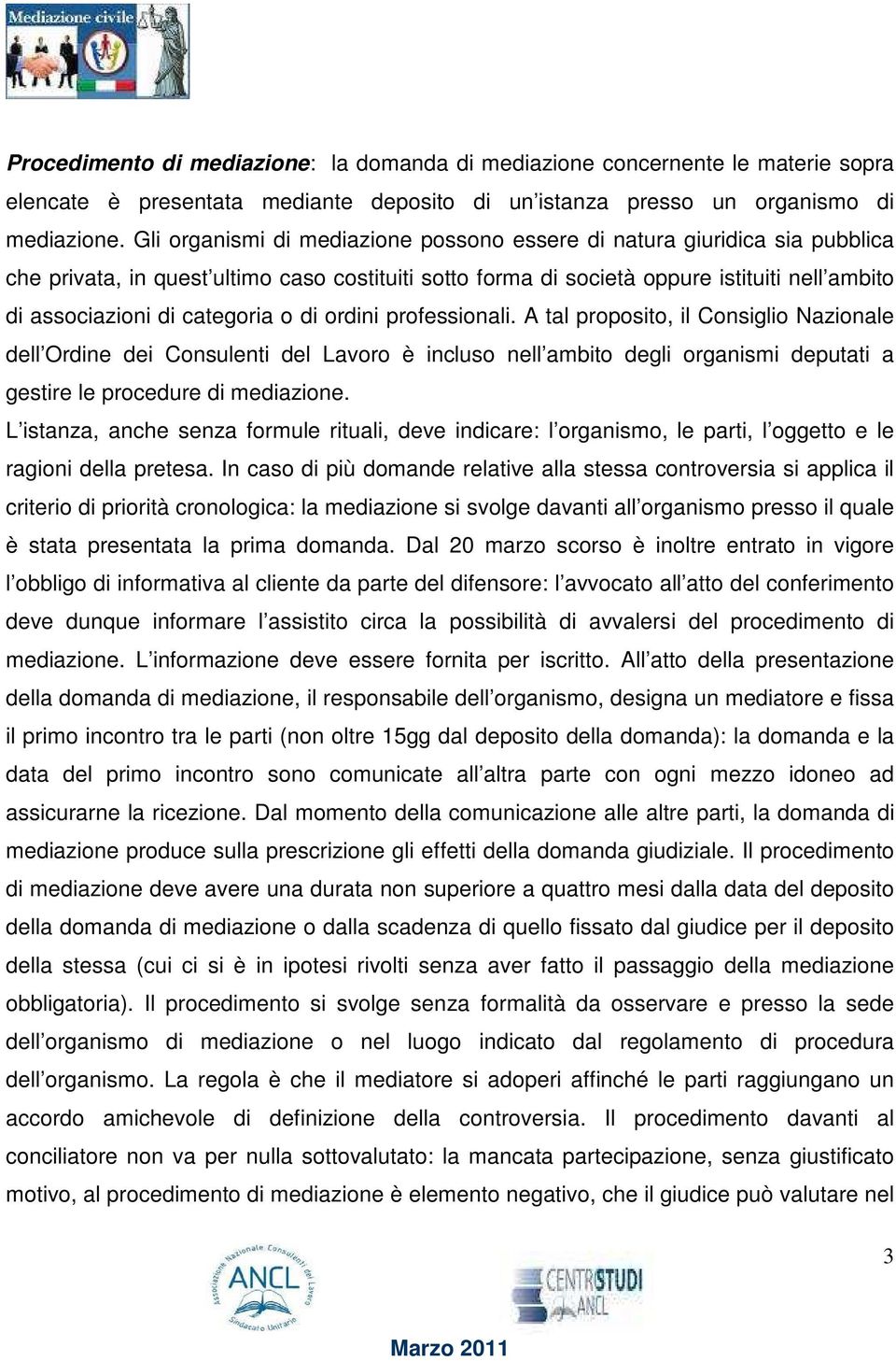 categoria o di ordini professionali. A tal proposito, il Consiglio Nazionale dell Ordine dei Consulenti del Lavoro è incluso nell ambito degli organismi deputati a gestire le procedure di mediazione.