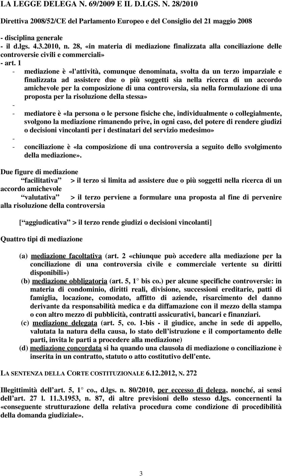 1 - mediazione è «l'attività, comunque denominata, svolta da un terzo imparziale e finalizzata ad assistere due o più soggetti sia nella ricerca di un accordo amichevole per la composizione di una