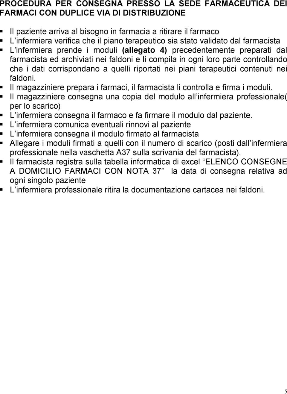 che i dati corrispondano a quelli riportati nei piani terapeutici contenuti nei faldoni. Il magazziniere prepara i farmaci, il farmacista li controlla e firma i moduli.