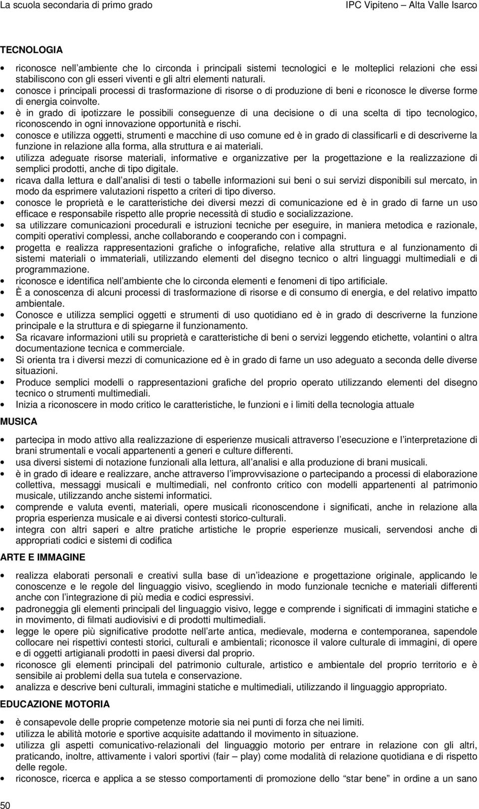 è in grado di ipotizzare le possibili conseguenze di una decisione o di una scelta di tipo tecnologico, riconoscendo in ogni innovazione opportunità e rischi.