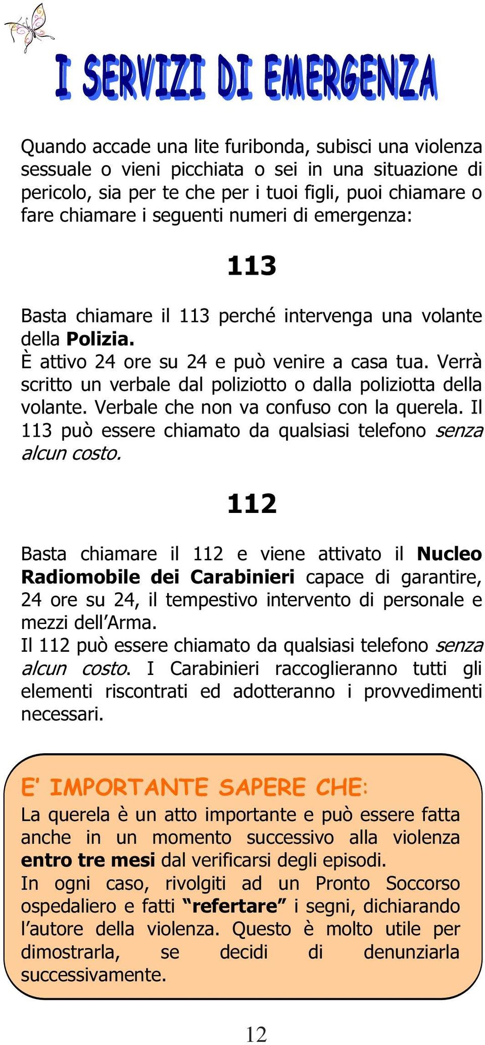 Verrà scritto un verbale dal poliziotto o dalla poliziotta della volante. Verbale che non va confuso con la querela. Il 113 può essere chiamato da qualsiasi telefono senza alcun costo.