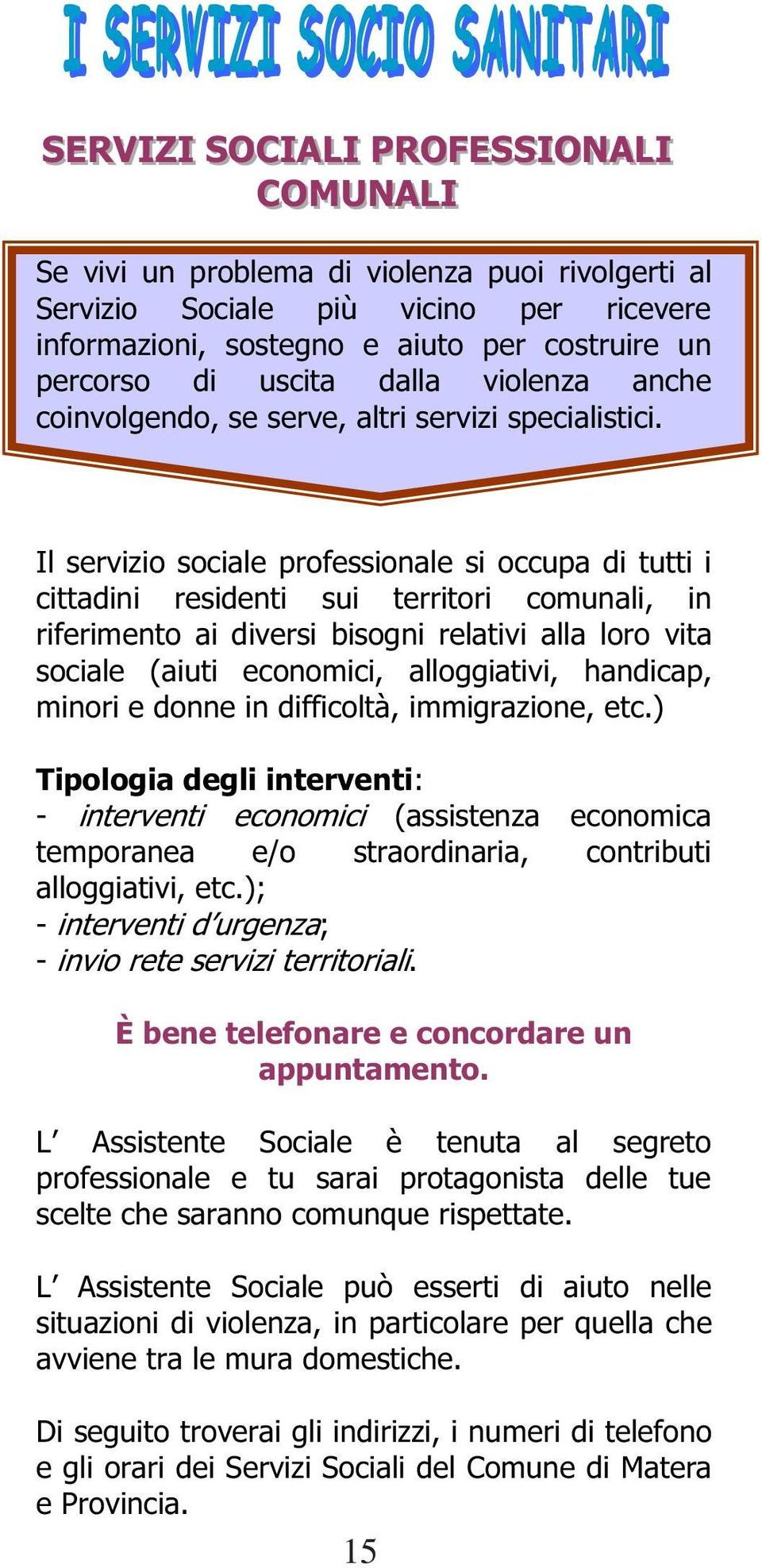 Il servizio sociale professionale si occupa di tutti i cittadini residenti sui territori comunali, in riferimento ai diversi bisogni relativi alla loro vita sociale (aiuti economici, alloggiativi,