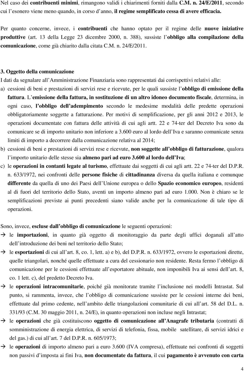 Per quanto concerne, invece, i contribuenti che hanno optato per il regime delle nuove iniziative produttive (art. 13 della Legge 23 dicembre 2000, n.