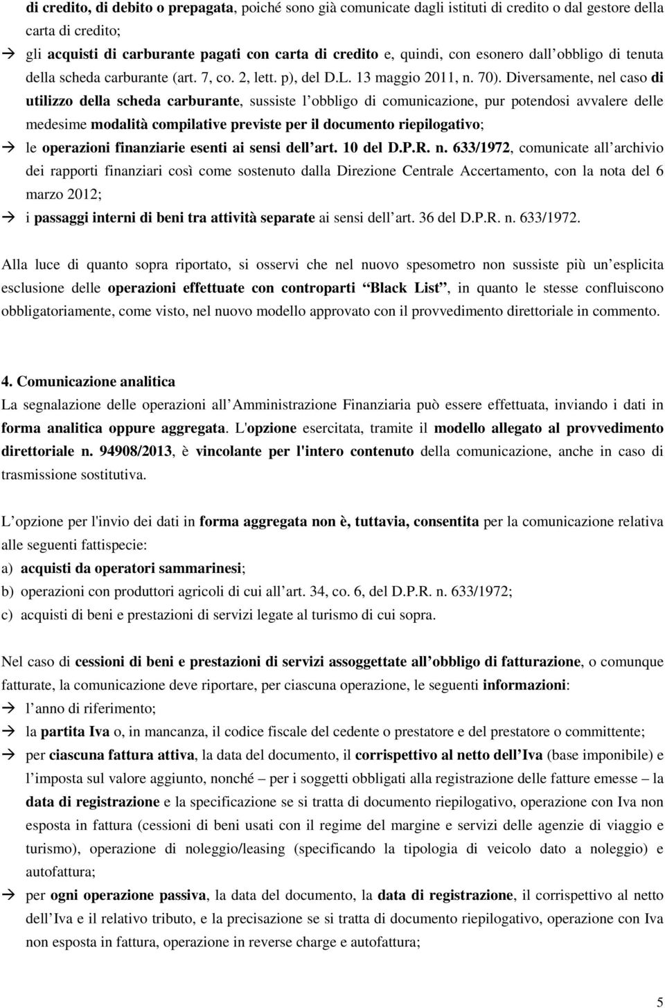 Diversamente, nel caso di utilizzo della scheda carburante, sussiste l obbligo di comunicazione, pur potendosi avvalere delle medesime modalità compilative previste per il documento riepilogativo; le