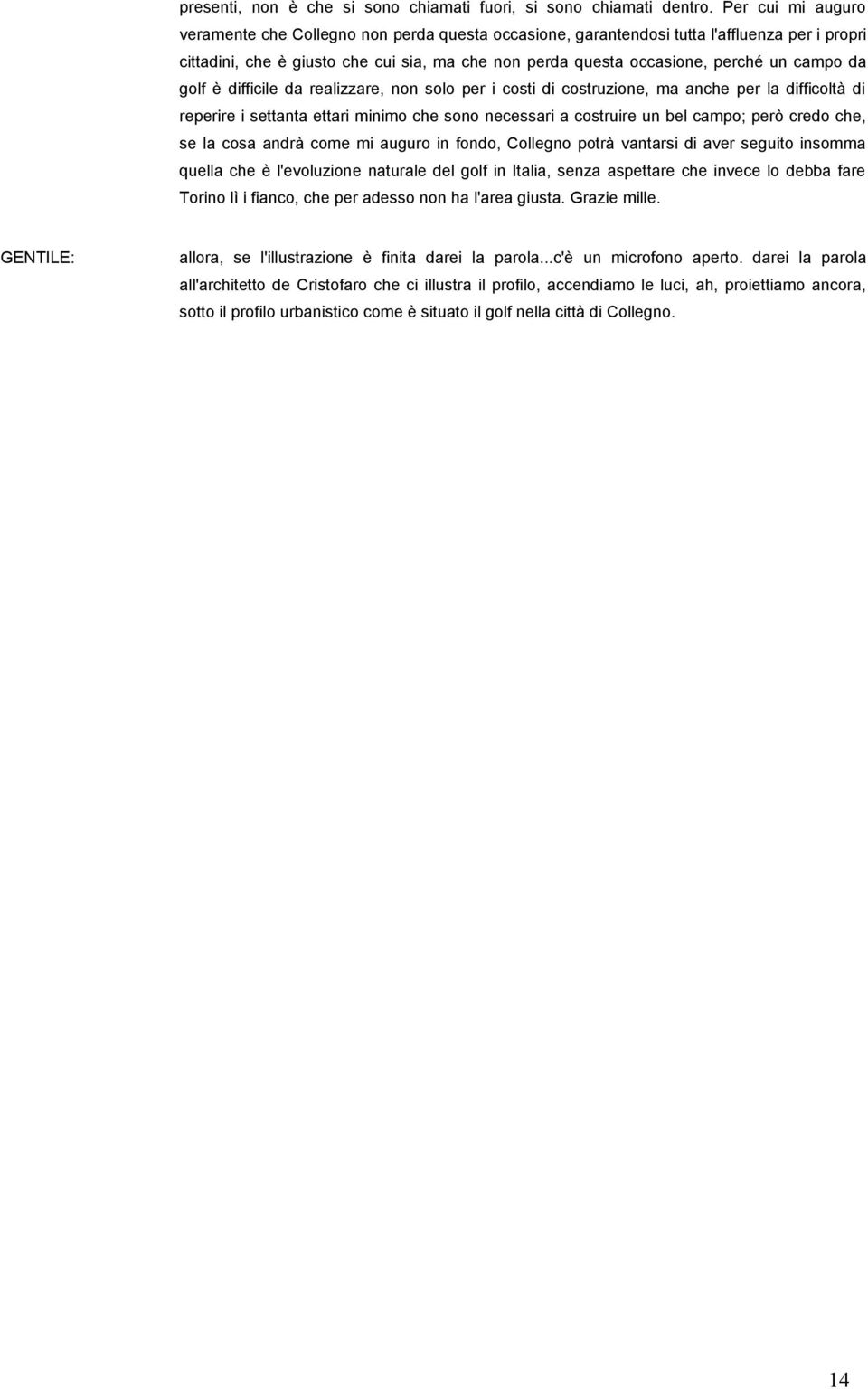 campo da golf è difficile da realizzare, non solo per i costi di costruzione, ma anche per la difficoltà di reperire i settanta ettari minimo che sono necessari a costruire un bel campo; però credo