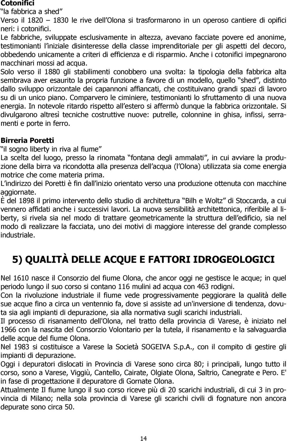 unicamente a criteri di efficienza e di risparmio. Anche i cotonifici impegnarono macchinari mossi ad acqua.