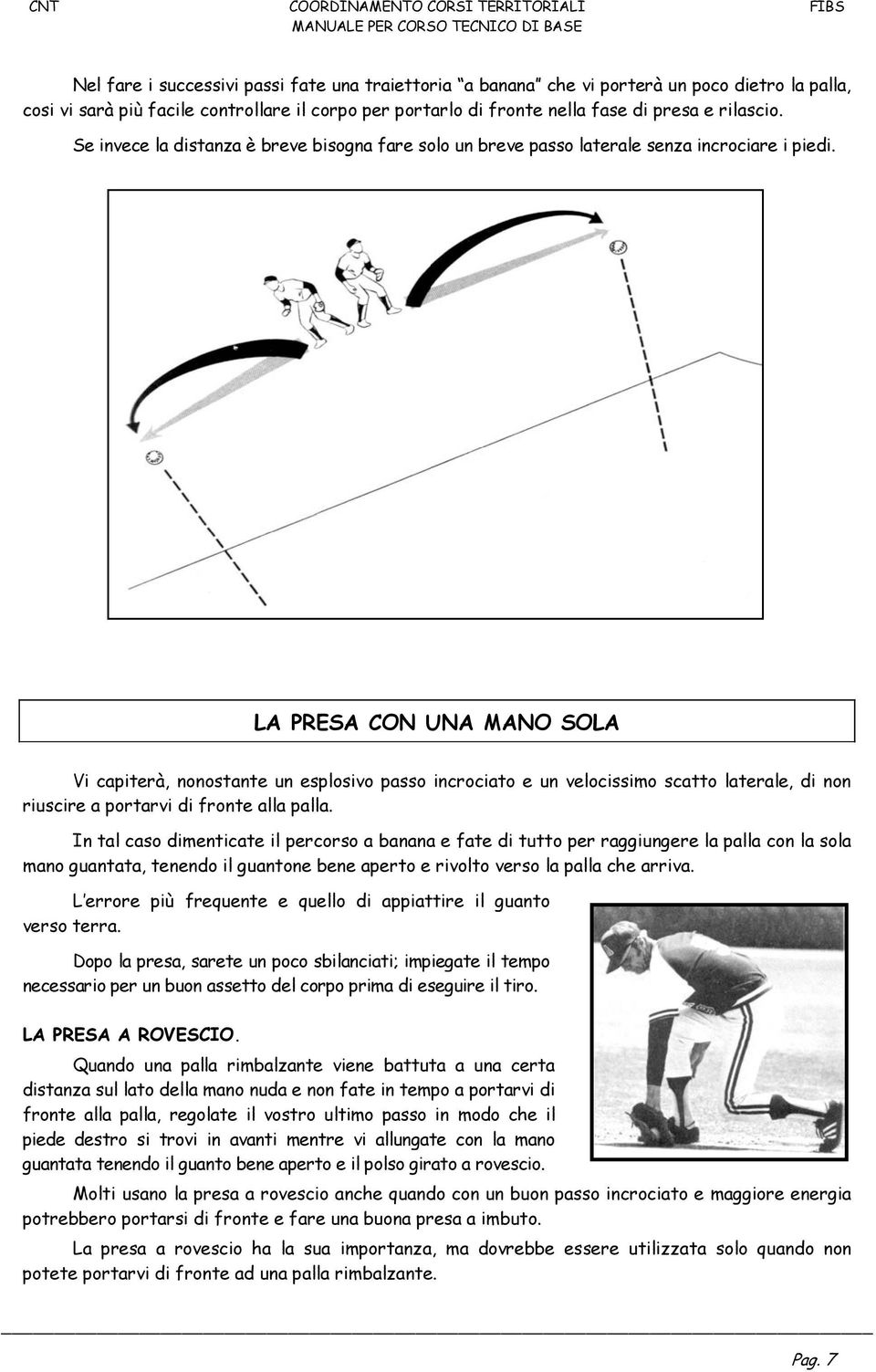 LA PRESA CON UNA MANO SOLA Vi capiterà, nonostante un esplosivo passo incrociato e un velocissimo scatto laterale, di non riuscire a portarvi di fronte alla palla.