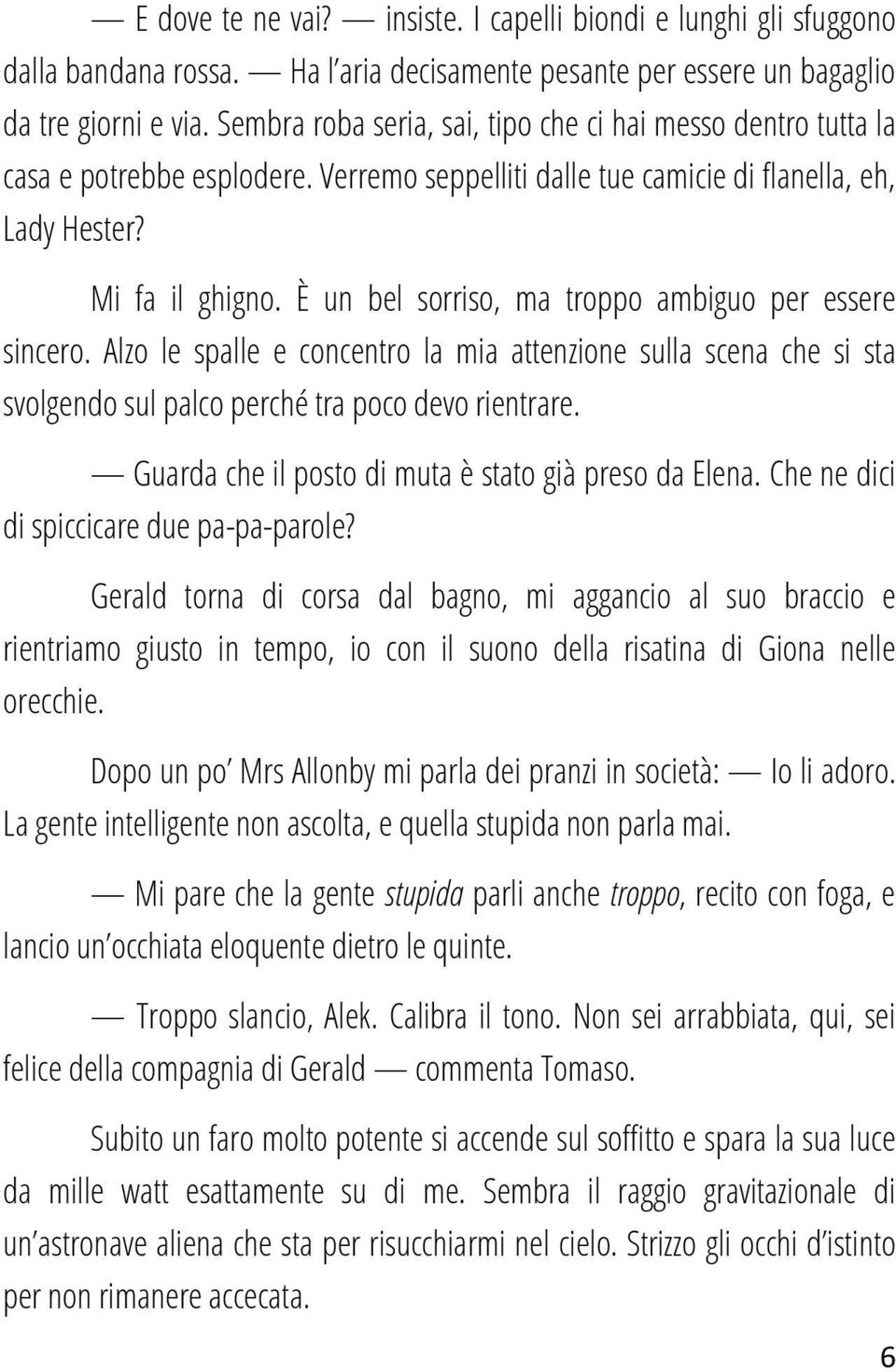 È un bel sorriso, ma troppo ambiguo per essere sincero. Alzo le spalle e concentro la mia attenzione sulla scena che si sta svolgendo sul palco perché tra poco devo rientrare.