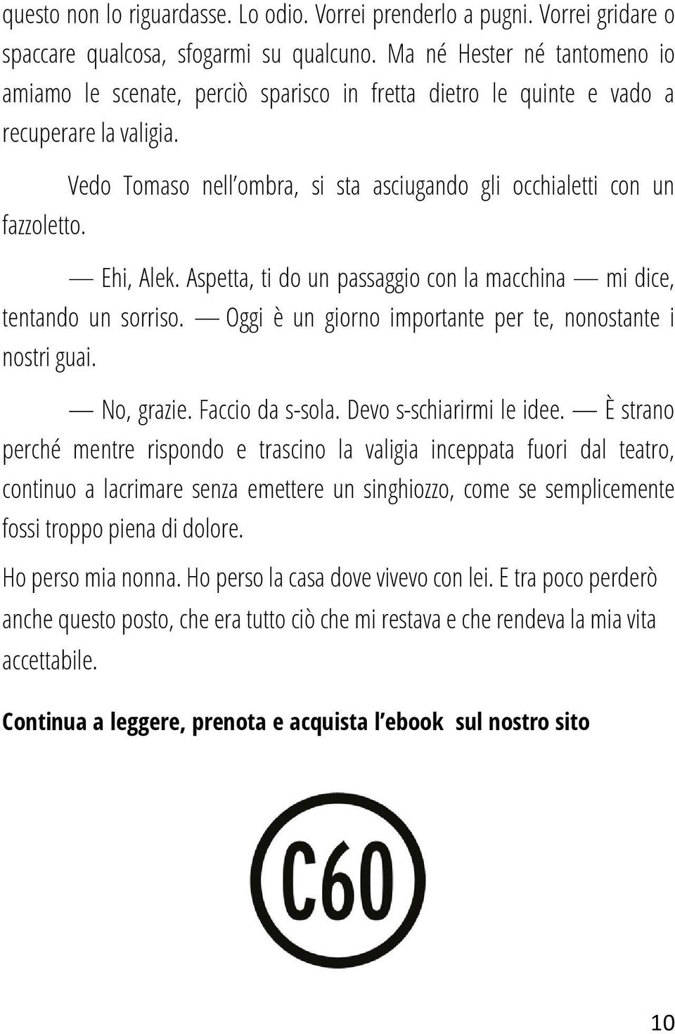 Ehi, Alek. Aspetta, ti do un passaggio con la macchina mi dice, tentando un sorriso. Oggi è un giorno importante per te, nonostante i nostri guai. No, grazie. Faccio da s-sola.