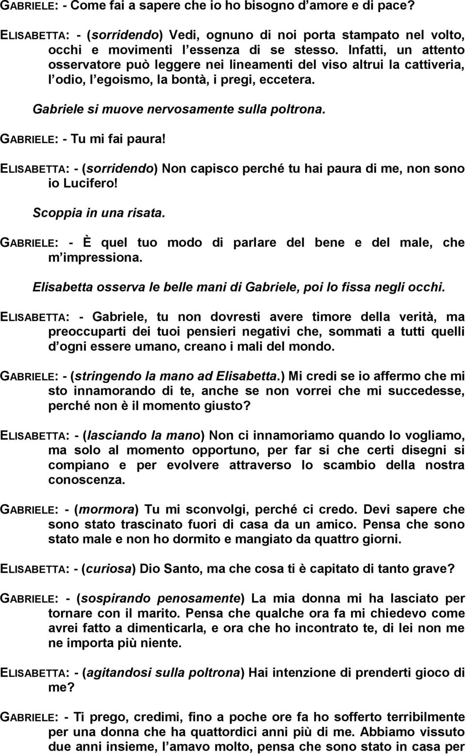 GABRIELE: - Tu mi fai paura! ELISABETTA: - (sorridendo) Non capisco perché tu hai paura di me, non sono io Lucifero! Scoppia in una risata.