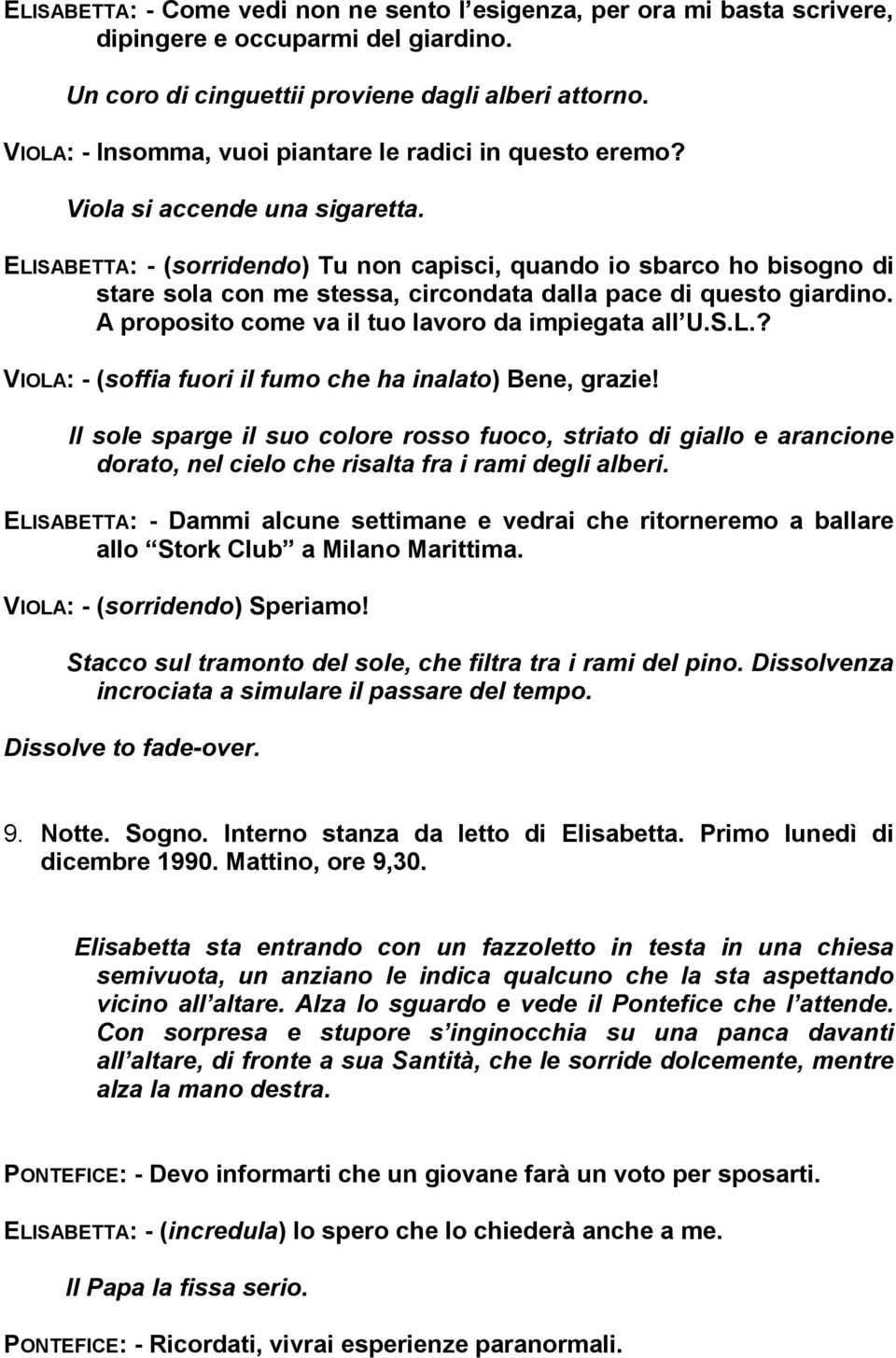 ELISABETTA: - (sorridendo) Tu non capisci, quando io sbarco ho bisogno di stare sola con me stessa, circondata dalla pace di questo giardino. A proposito come va il tuo lavoro da impiegata all U.S.L.? VIOLA: - (soffia fuori il fumo che ha inalato) Bene, grazie!