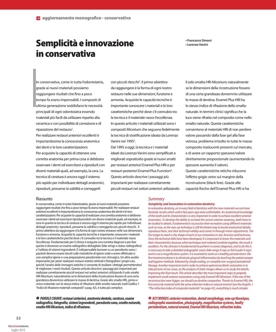 I compositi di ultima generazione soddisfano le necessità principali di ogni odontoiatra essendo materiali più facili da utilizzare rispetto alla ceramica e con possibilità di correzione e di