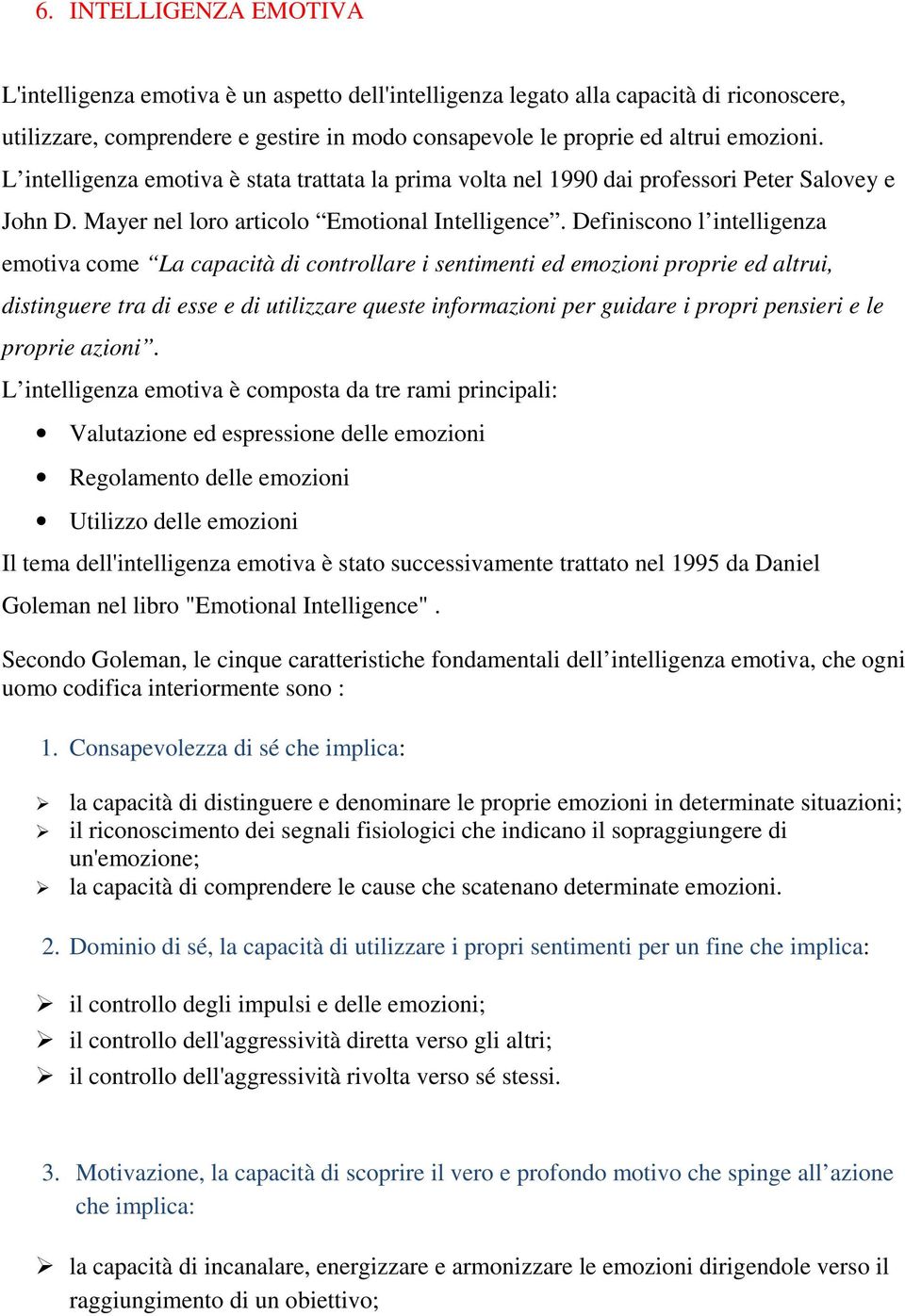 Definiscono l intelligenza emotiva come La capacità di controllare i sentimenti ed emozioni proprie ed altrui, distinguere tra di esse e di utilizzare queste informazioni per guidare i propri