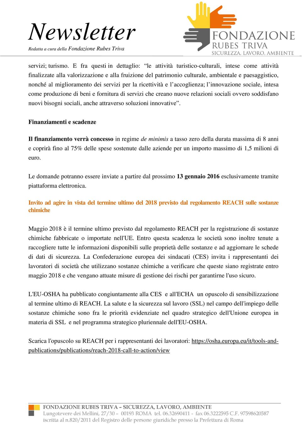 miglioramento dei servizi per la ricettività e l accoglienza; l innovazione sociale, intesa come produzione di beni e fornitura di servizi che creano nuove relazioni sociali ovvero soddisfano nuovi