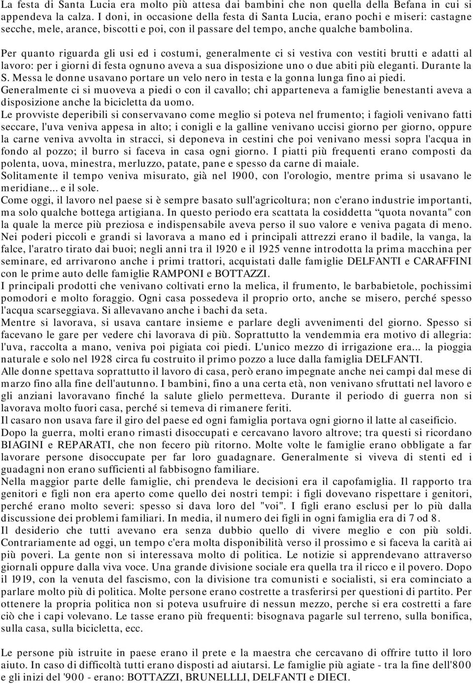 Per quanto riguarda gli usi ed i costumi, generalmente ci si vestiva con vestiti brutti e adatti al lavoro: per i giorni di festa ognuno aveva a sua disposizione uno o due abiti più eleganti.