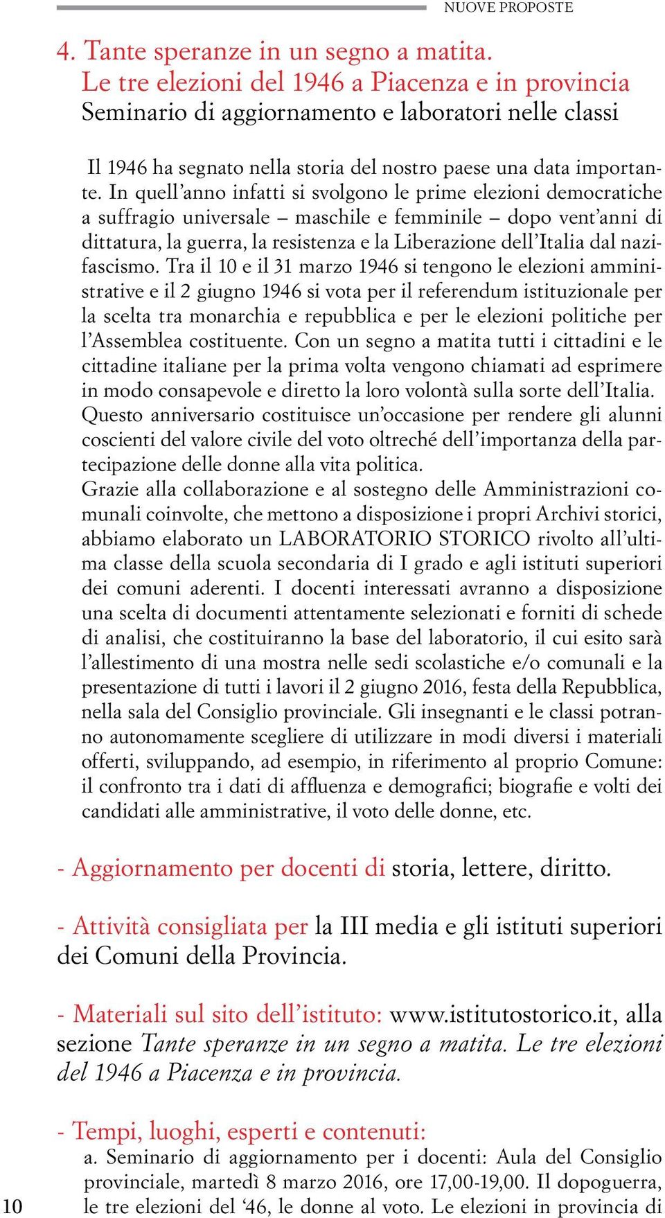 In quell anno infatti si svolgono le prime elezioni democratiche a suffragio universale maschile e femminile dopo vent anni di dittatura, la guerra, la resistenza e la Liberazione dell Italia dal