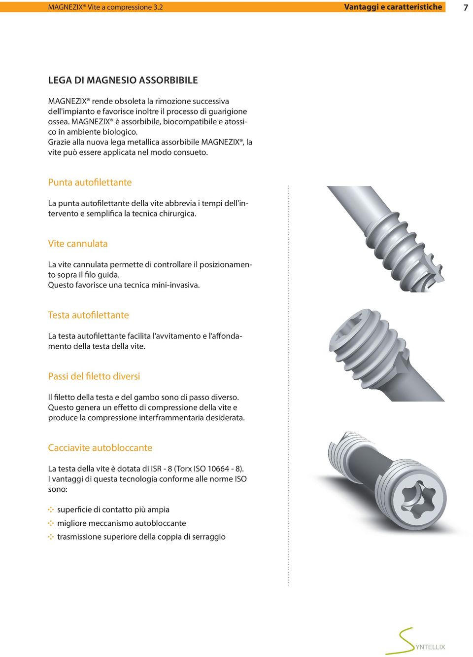 MAGNEZIX è assorbibile, biocompatibile e atossico in ambiente biologico. Grazie alla nuova lega metallica assorbibile MAGNEZIX, la vite può essere applicata nel modo consueto.