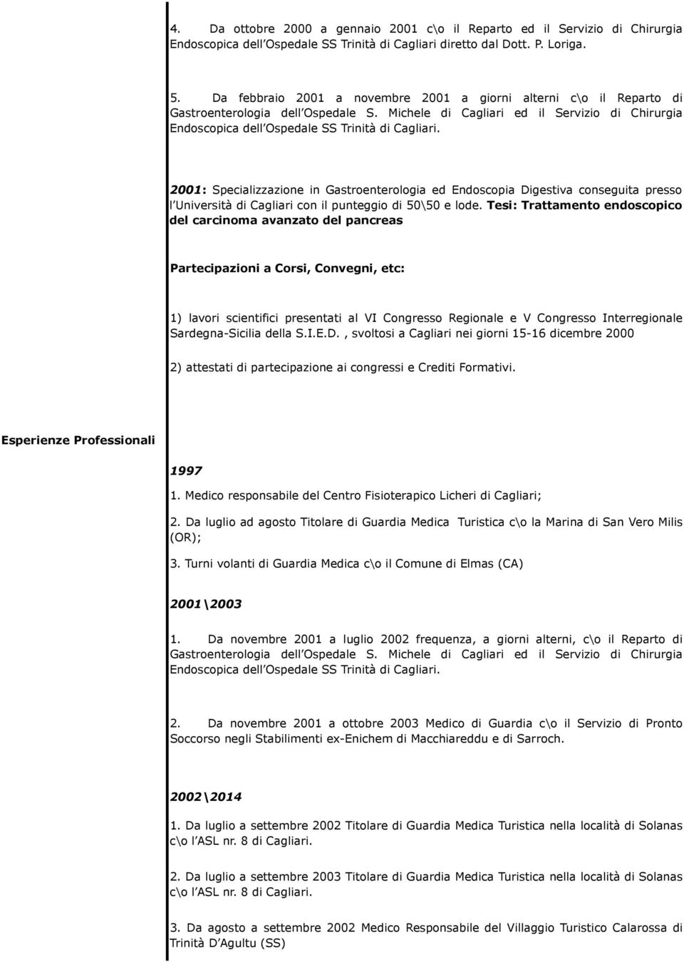 2001: Specializzazione in Gastroenterologia ed Endoscopia Digestiva conseguita presso l Università di Cagliari con il punteggio di 50\50 e lode.