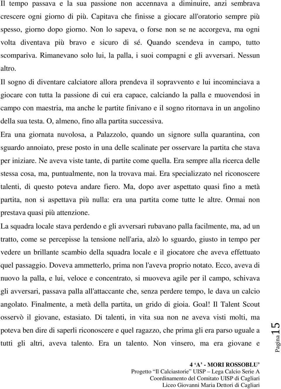 Rimanevano solo lui, la palla, i suoi compagni e gli avversari. Nessun altro.