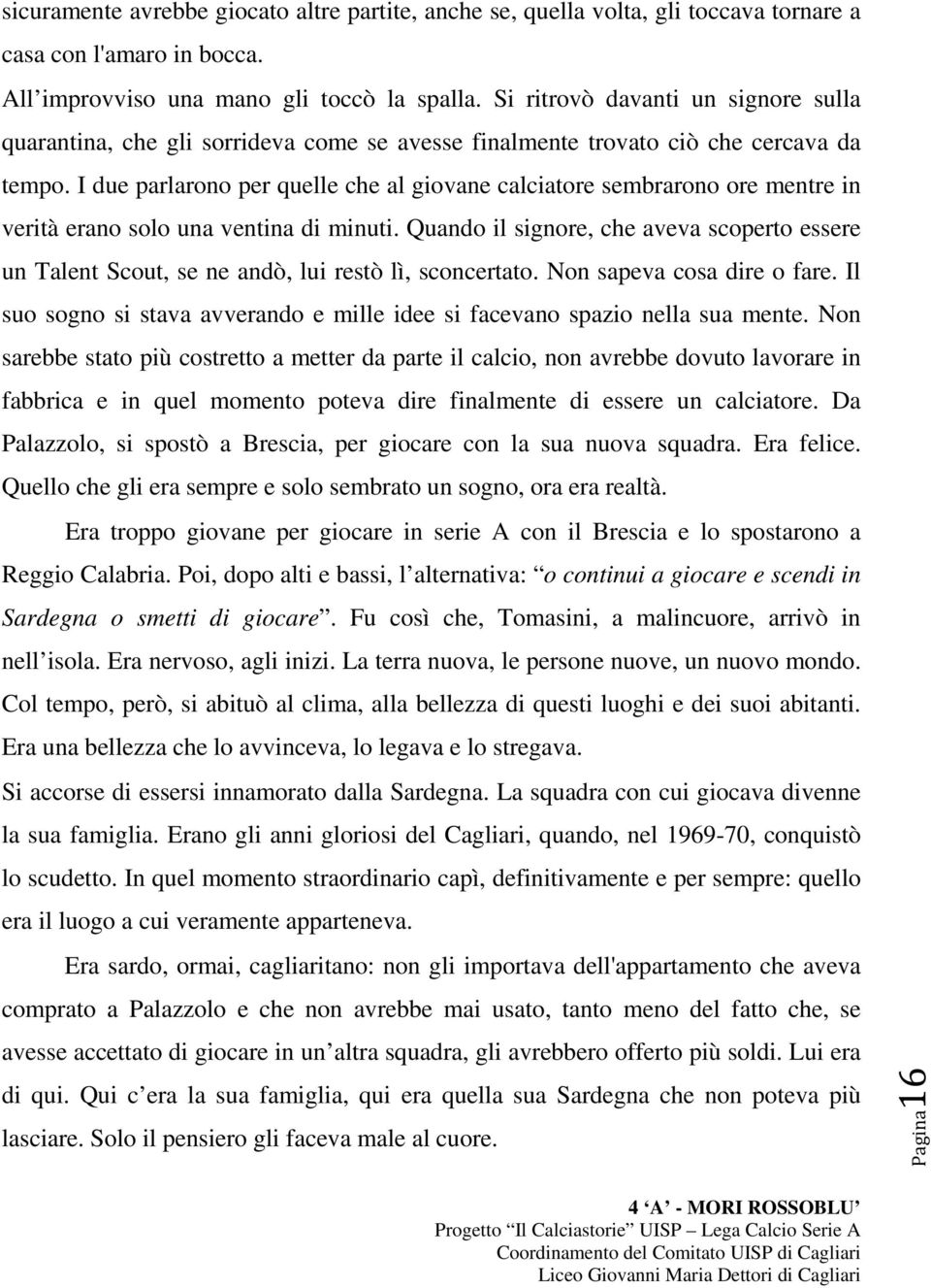 I due parlarono per quelle che al giovane calciatore sembrarono ore mentre in verità erano solo una ventina di minuti.