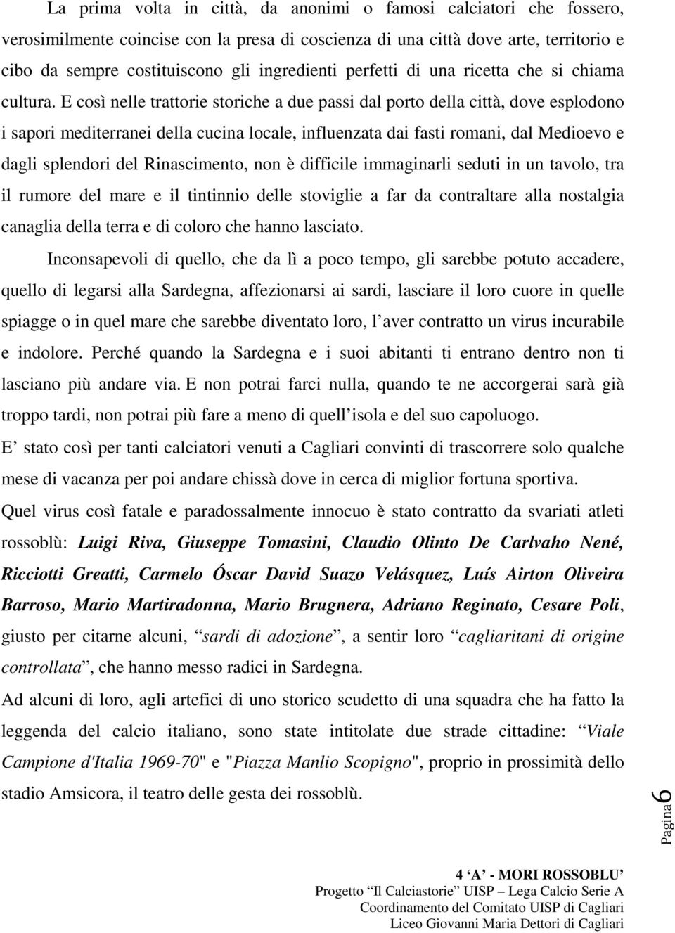 E così nelle trattorie storiche a due passi dal porto della città, dove esplodono i sapori mediterranei della cucina locale, influenzata dai fasti romani, dal Medioevo e dagli splendori del