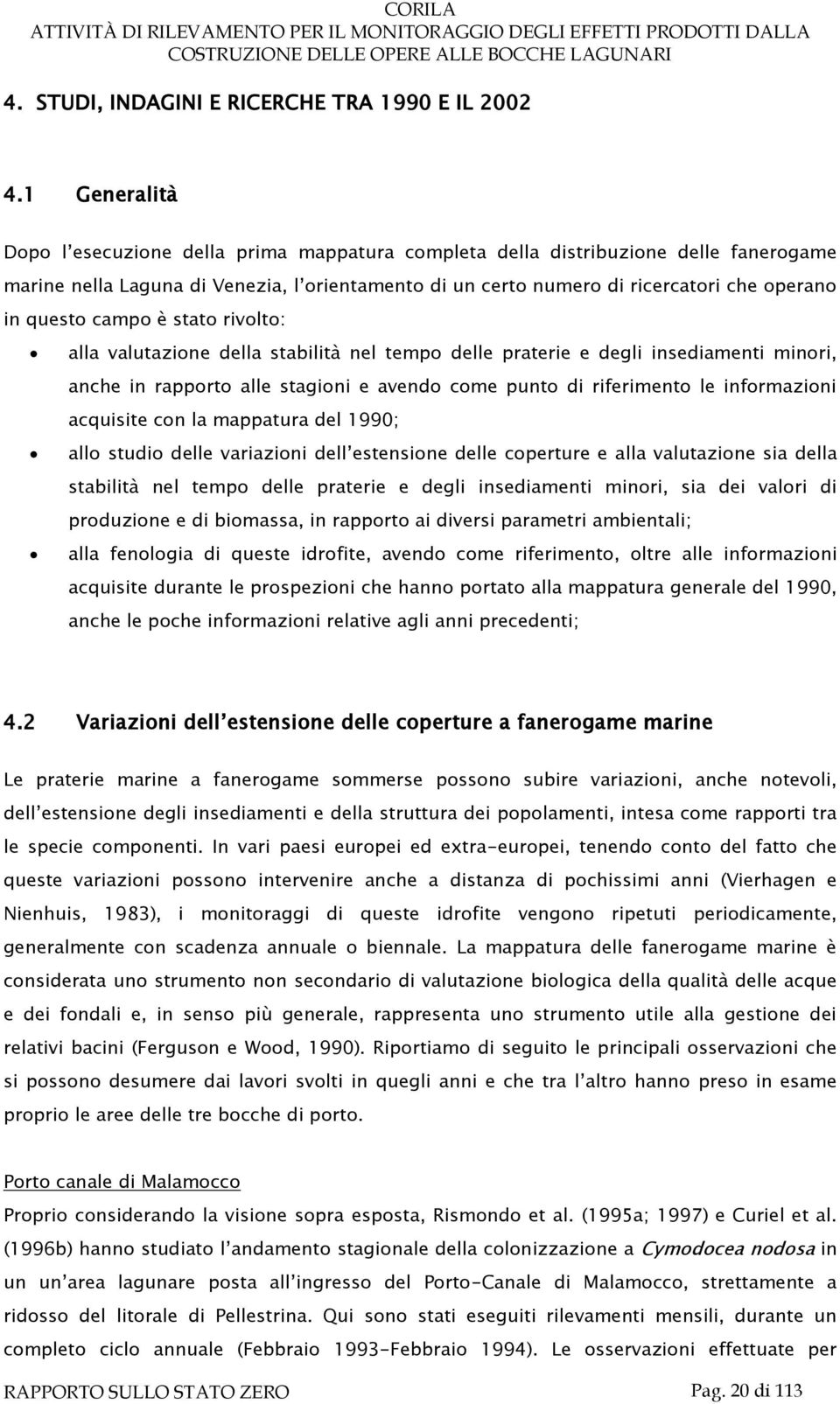 questo campo è stato rivolto: alla valutazione della stabilità nel tempo delle praterie e degli insediamenti minori, anche in rapporto alle stagioni e avendo come punto di riferimento le informazioni