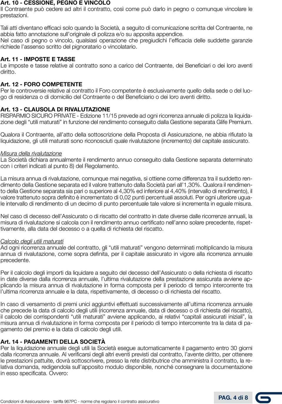 Nel caso di pegno o vincolo, qualsiasi operazione che pregiudichi l efficacia delle suddette garanzie richiede l assenso scritto del pignoratario o vincolatario. Art.