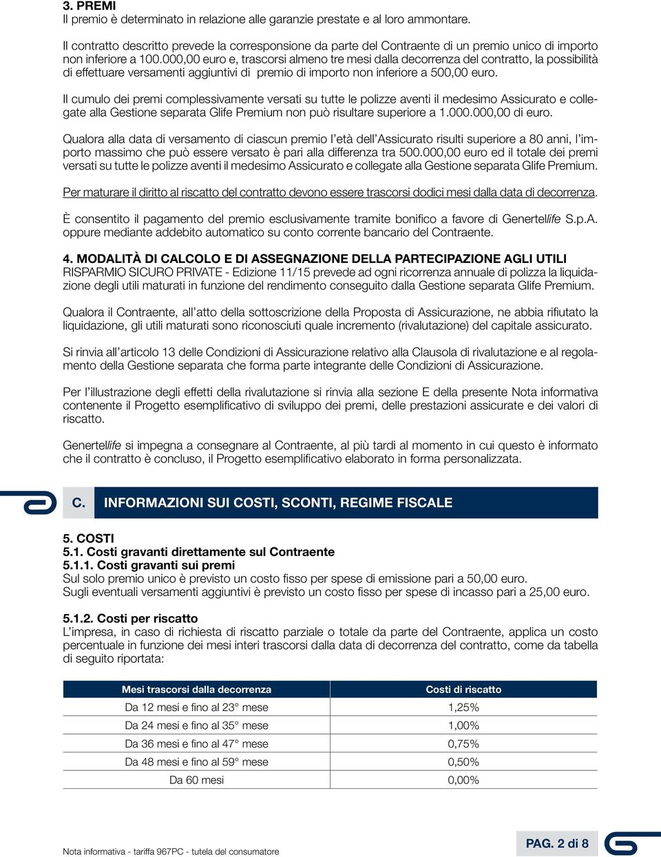 000,00 euro e, trascorsi almeno tre mesi dalla decorrenza del contratto, la possibilità di effettuare versamenti aggiuntivi di premio di importo non inferiore a 500,00 euro.