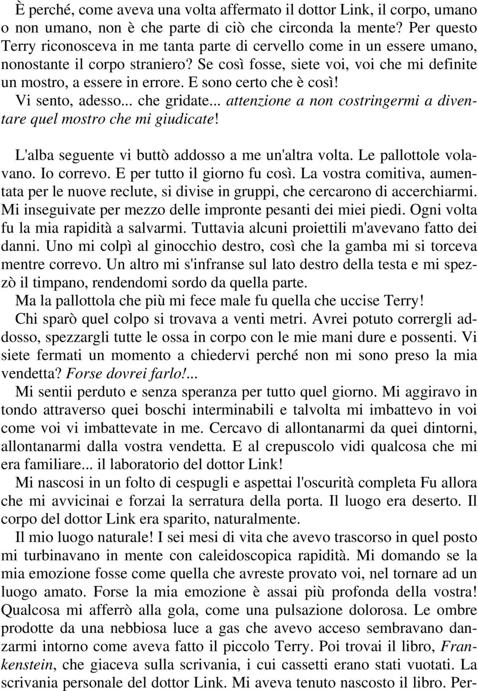 E sono certo che è così! Vi sento, adesso... che gridate... attenzione a non costringermi a diventare quel mostro che mi giudicate! L'alba seguente vi buttò addosso a me un'altra volta.