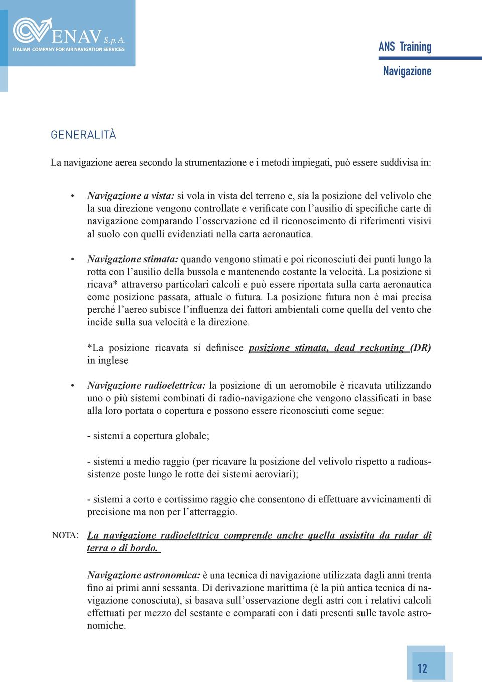 aeronautica. stimata: quando vengono stimati e poi riconosciuti dei punti lungo la rotta con l ausilio della bussola e mantenendo costante la velocità.