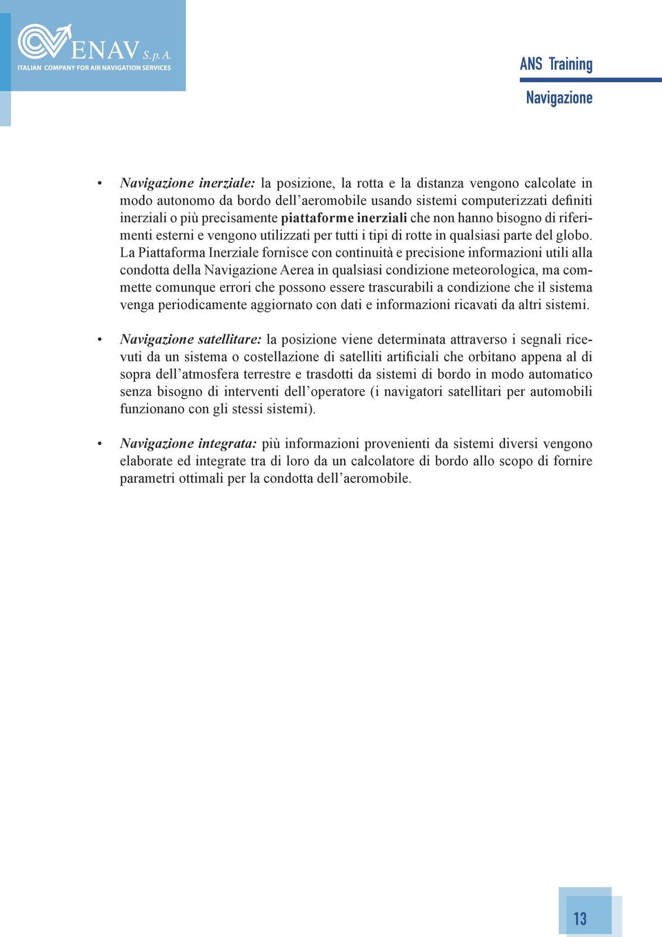 La Piattaforma Inerziale fornisce con continuità e precisione informazioni utili alla condotta della Aerea in qualsiasi condizione meteorologica, ma commette comunque errori che possono essere