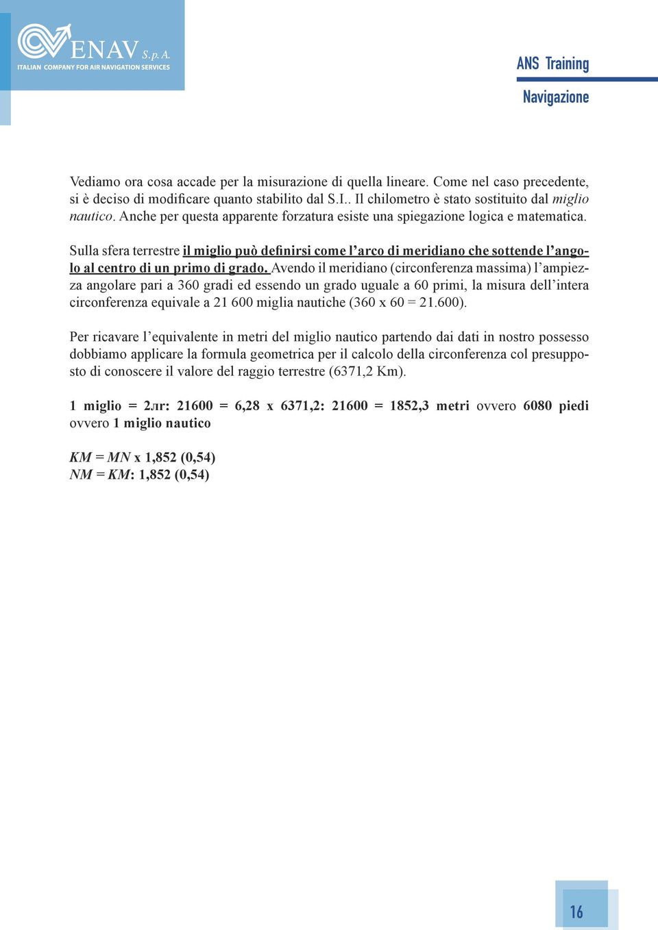 Sulla sfera terrestre il miglio può definirsi come l arco di meridiano che sottende l angolo al centro di un primo di grado.