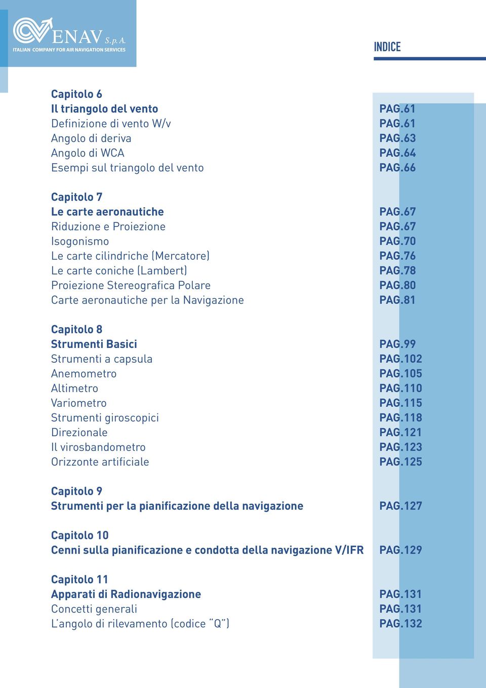 Strumenti giroscopici Direzionale Il virosbandometro Orizzonte artificiale Capitolo 9 Strumenti per la pianificazione della navigazione Capitolo 10 Cenni sulla pianificazione e condotta della