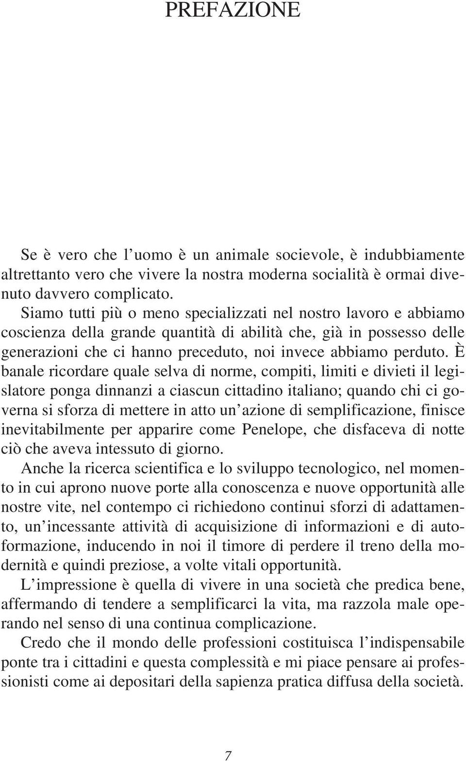 È banale ricordare quale selva di norme, compiti, limiti e divieti il legislatore ponga dinnanzi a ciascun cittadino italiano; quando chi ci governa si sforza di mettere in atto un azione di