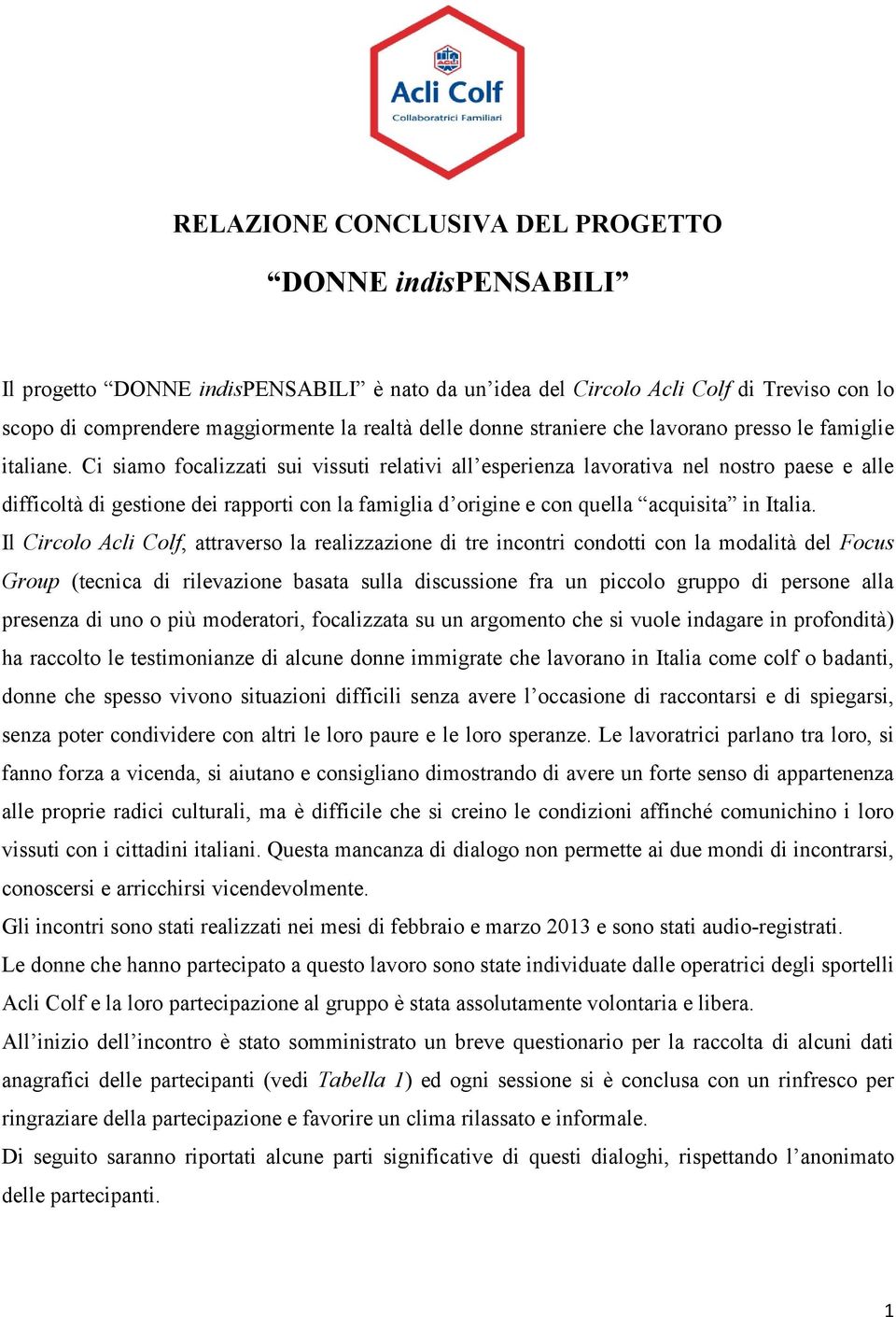 Ci siamo focalizzati sui vissuti relativi all esperienza lavorativa nel nostro paese e alle difficoltà di gestione dei rapporti con la famiglia d origine e con quella acquisita in Italia.