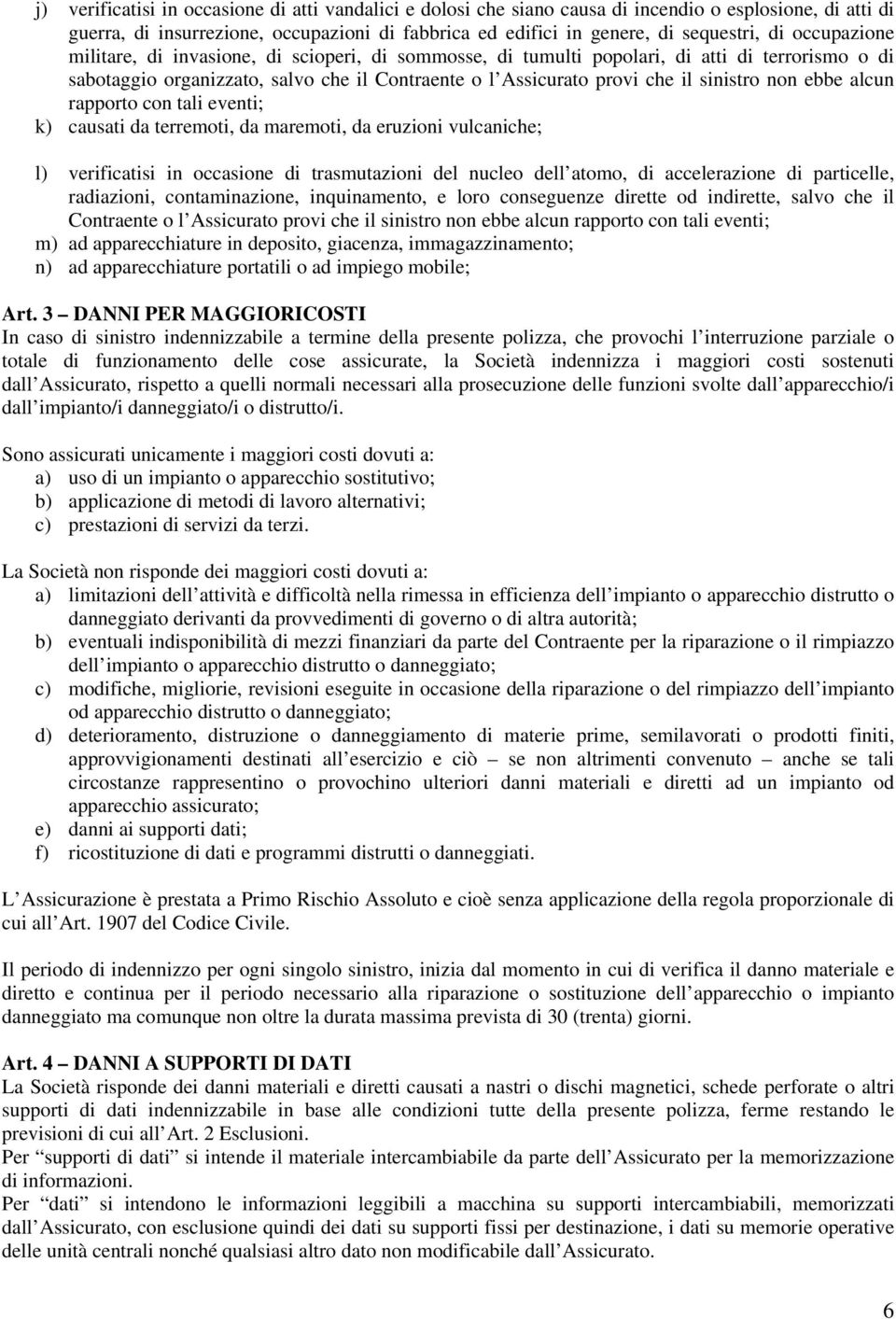 ebbe alcun rapporto con tali eventi; k) causati da terremoti, da maremoti, da eruzioni vulcaniche; l) verificatisi in occasione di trasmutazioni del nucleo dell atomo, di accelerazione di particelle,