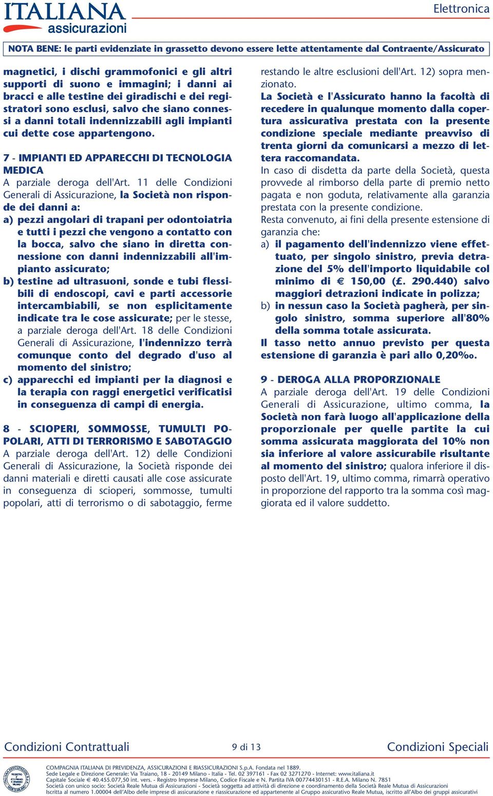 11 delle Condizioni Generali di Assicurazione, la Società non risponde dei danni a: a) pezzi angolari di trapani per odontoiatria e tutti i pezzi che vengono a contatto con la boc ca, salvo che siano