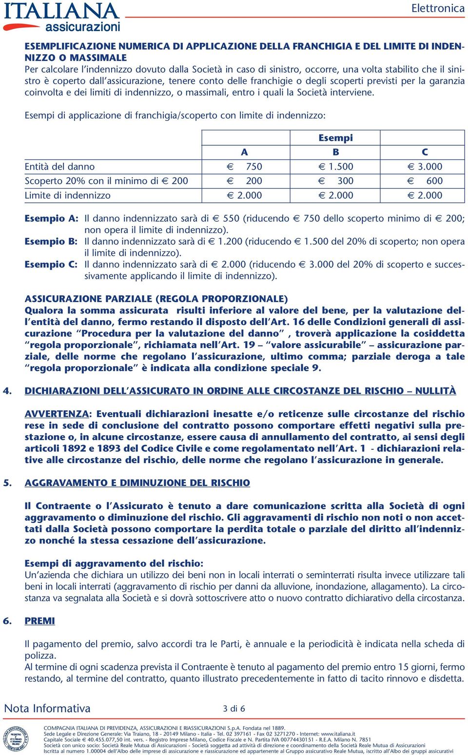 interviene. Esempi di applicazione di franchigia/scoperto con limite di indennizzo: Esempi A B C Entità del danno 750 1.500 3.000 Scoperto 20% con il minimo di 200 200 300 600 Limite di indennizzo 2.