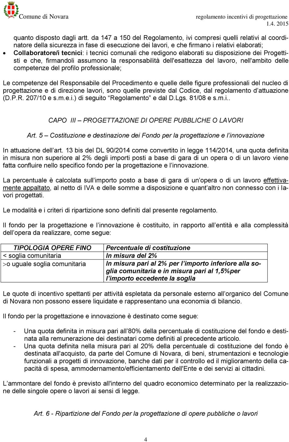 comunali che redigono elaborati su disposizione dei Progettisti e che, firmandoli assumono la responsabilità dell'esattezza del lavoro, nell'ambito delle competenze del profilo professionale; Le