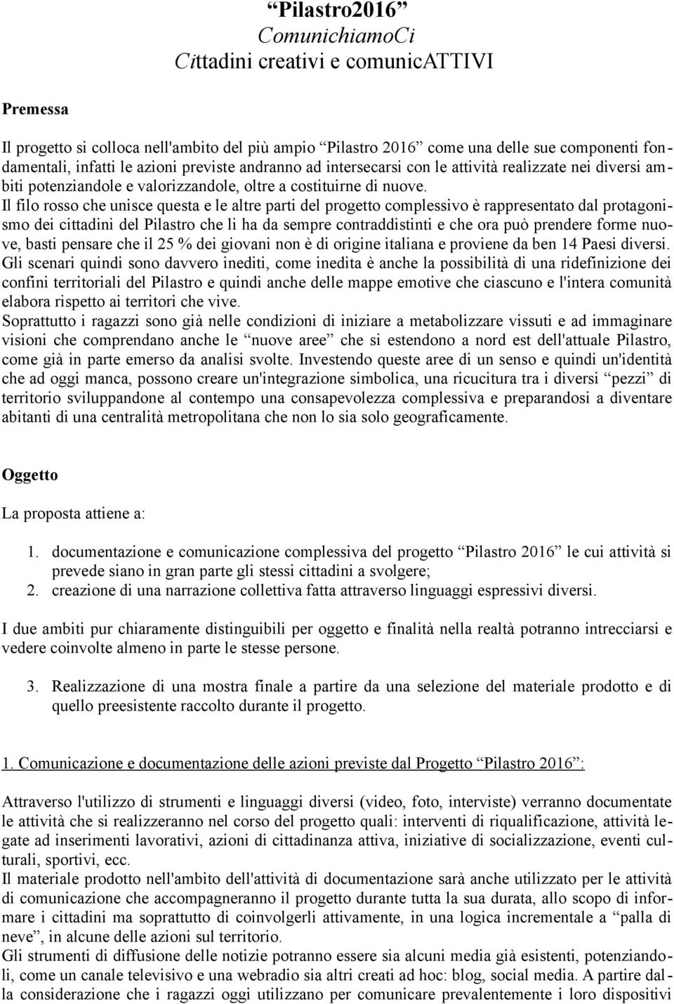 Il filo rosso che unisce questa e le altre parti del progetto complessivo è rappresentato dal protagonismo dei cittadini del Pilastro che li ha da sempre contraddistinti e che ora può prendere forme