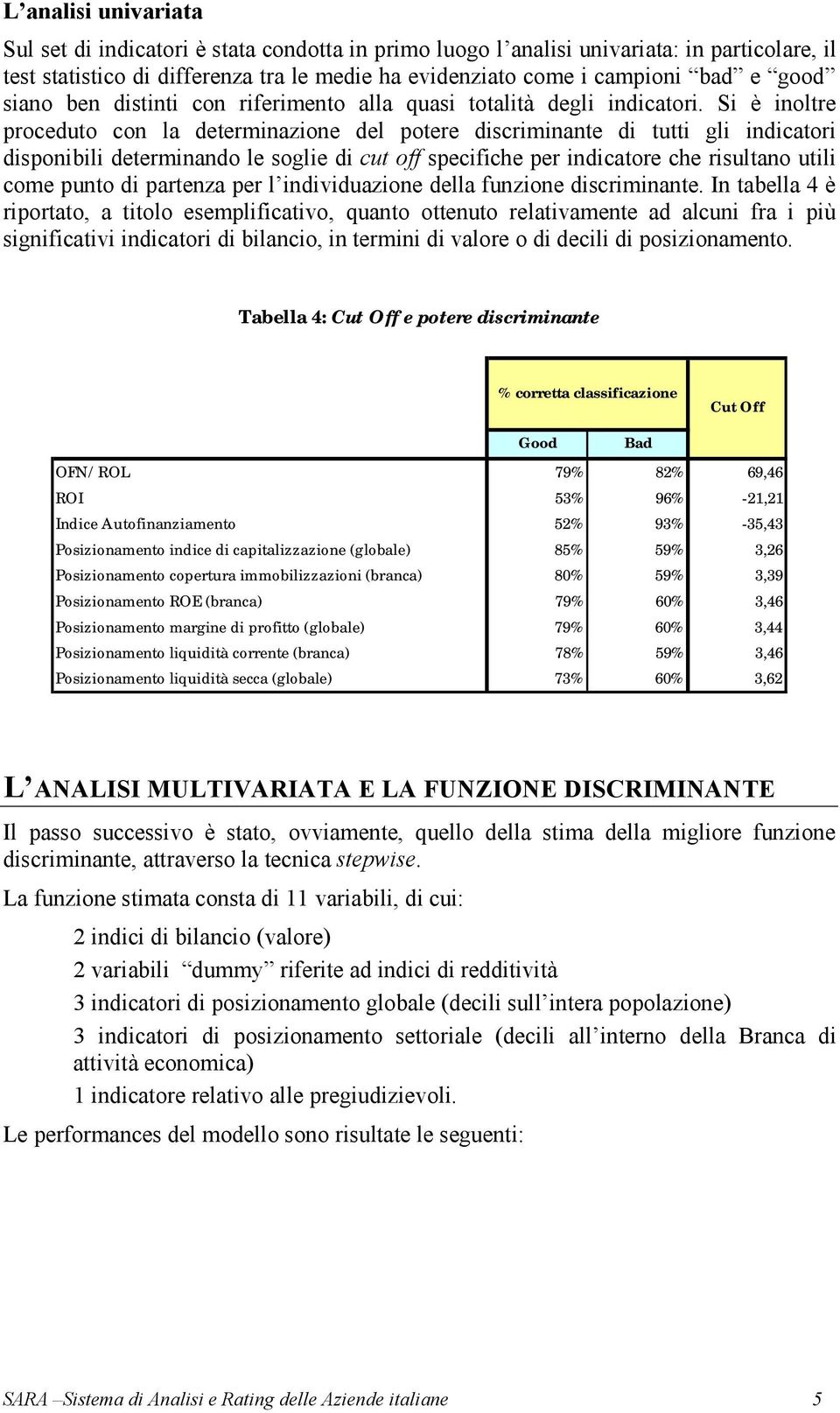 Si è inoltre proceduto con la determinazione del potere discriminante di tutti gli indicatori disponibili determinando le soglie di cut off specifiche per indicatore che risultano utili come punto di