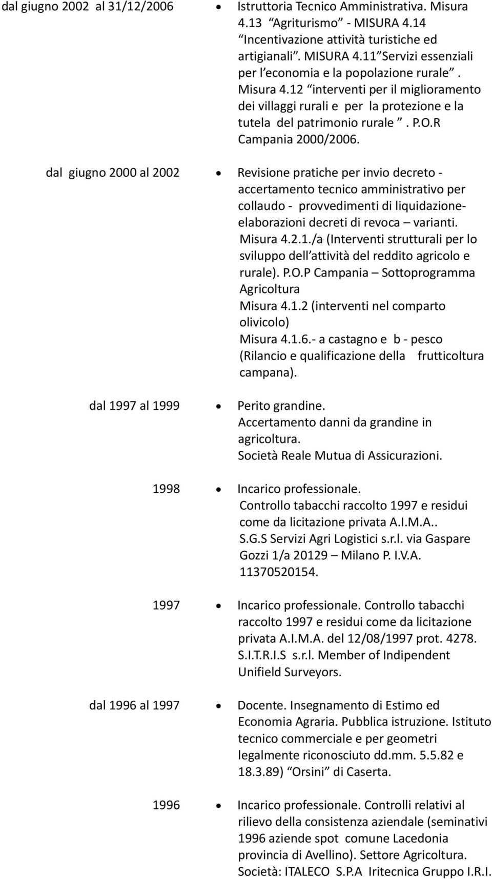 dal giugno 2000 al 2002 Revisione pratiche per invio decreto - accertamento tecnico amministrativo per collaudo - provvedimenti di liquidazioneelaborazioni decreti di revoca varianti. Misura 4.2.1.