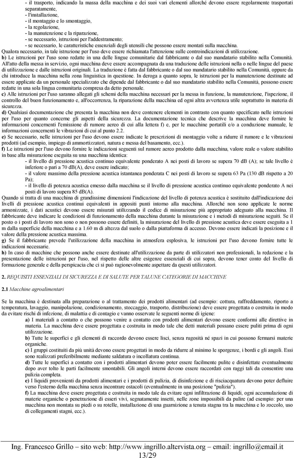 macchina. Qualora necessario, in tale istruzione per l'uso deve essere richiamata l'attenzione sulle controindicazioni di utilizzazione.