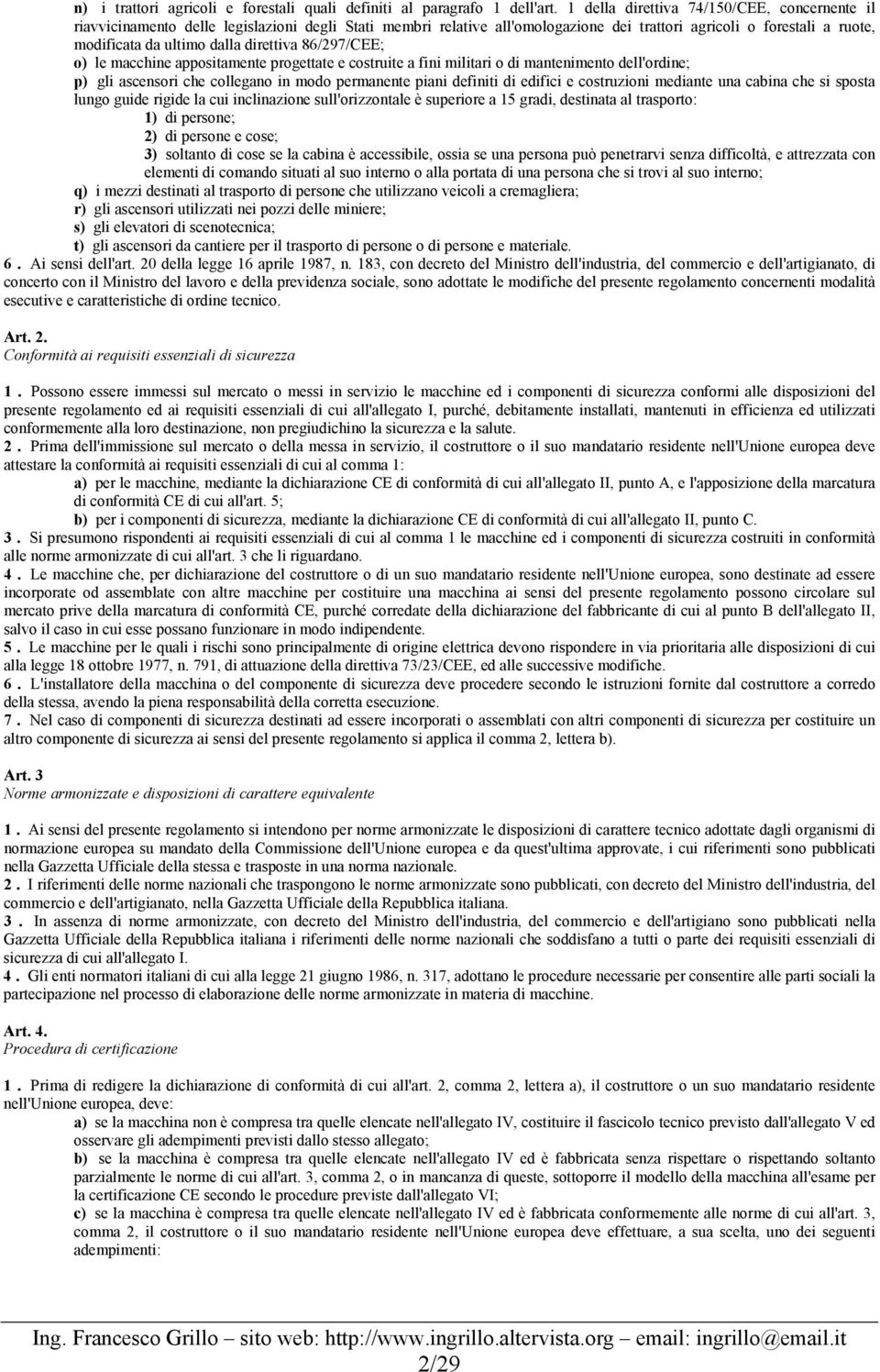 direttiva 86/297/CEE; o) le macchine appositamente progettate e costruite a fini militari o di mantenimento dell'ordine; p) gli ascensori che collegano in modo permanente piani definiti di edifici e