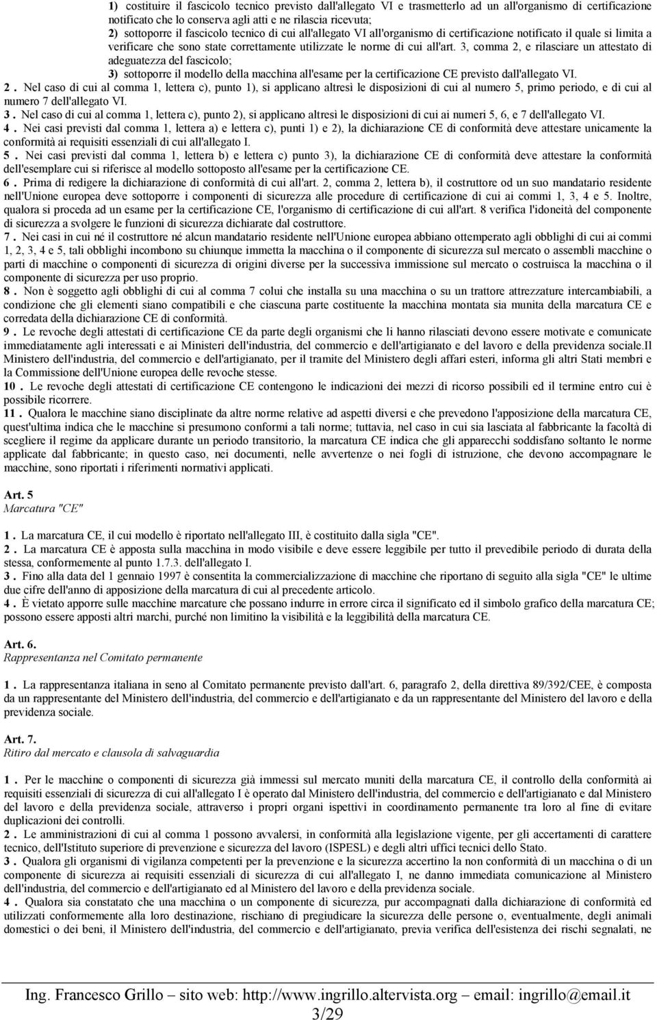 3, comma 2, e rilasciare un attestato di adeguatezza del fascicolo; 3) sottoporre il modello della macchina all'esame per la certificazione CE previsto dall'allegato VI. 2. Nel caso di cui al comma 1, lettera c), punto 1), si applicano altresì le disposizioni di cui al numero 5, primo periodo, e di cui al numero 7 dell'allegato VI.