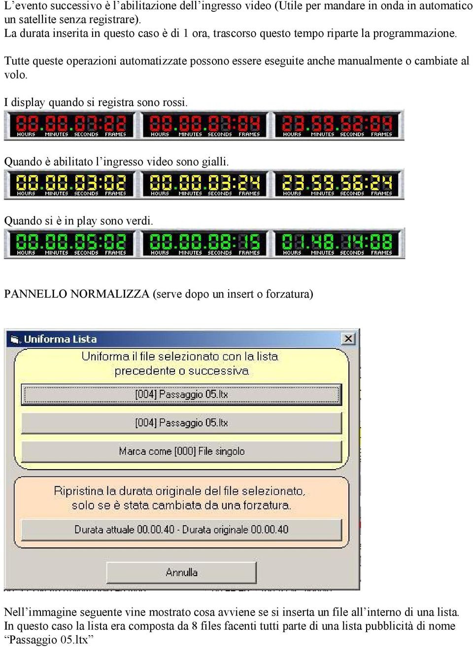 Tutte queste operazioni automatizzate possono essere eseguite anche manualmente o cambiate al volo. I display quando si registra sono rossi.