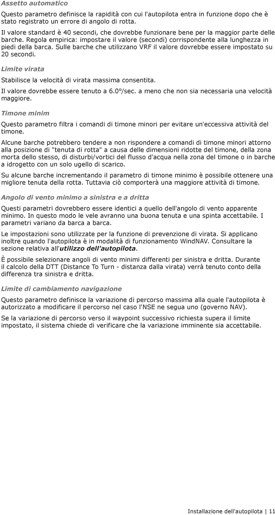 Sulle barche che utilizzano VRF il valore dovrebbe essere impostato su 20 secondi. Limite virata Stabilisce la velocità di virata massima consentita. Il valore dovrebbe essere tenuto a 6.0 /sec.